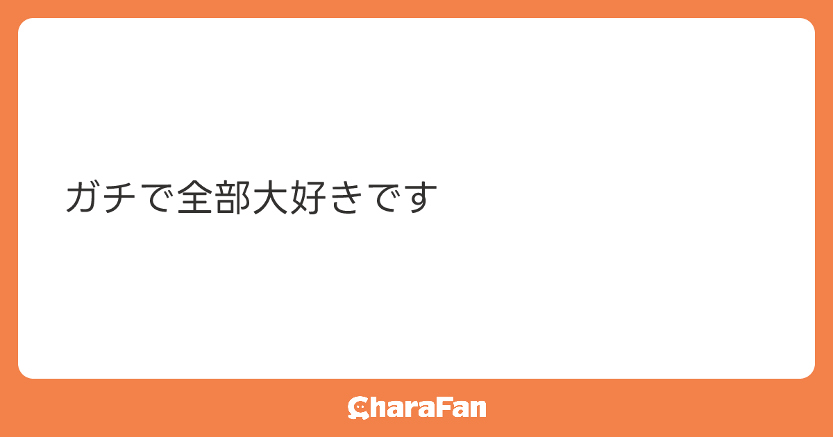 ガチで全部大好きです
