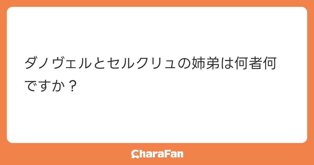 ダノヴェルとセルクリュの姉弟は何者何ですか？