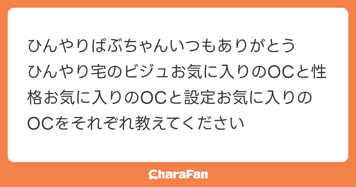 ひんやりばぶちゃんいつもありがとう
ひんやり宅のビジュお気に入りのOCと性格お気に入りのOCと設定お気に入りのOCをそれぞれ教えてください