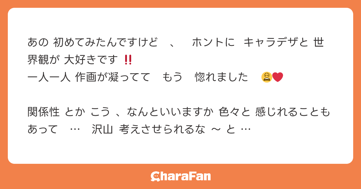 あの 初めてみたんですけど　、　ホントに キャラデザと 世界観が 大好きです ‼️
一人一人 作画が凝ってて　もう　惚れました　😩❤

関係性 とか こう 、なんといいますか 色々と 感じれることもあって　…　沢山 考えさせられるな 〜 と 思います ❗️

あと 独自の文字のやつが 大好きです 、ド好み過ぎる
画力 もらいたいくらいです 、まじ LOVE です 😘
これからも 応援してます‼