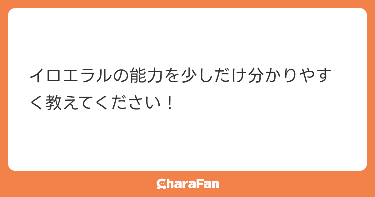イロエラルの能力を少しだけ分かりやすく教えてください！