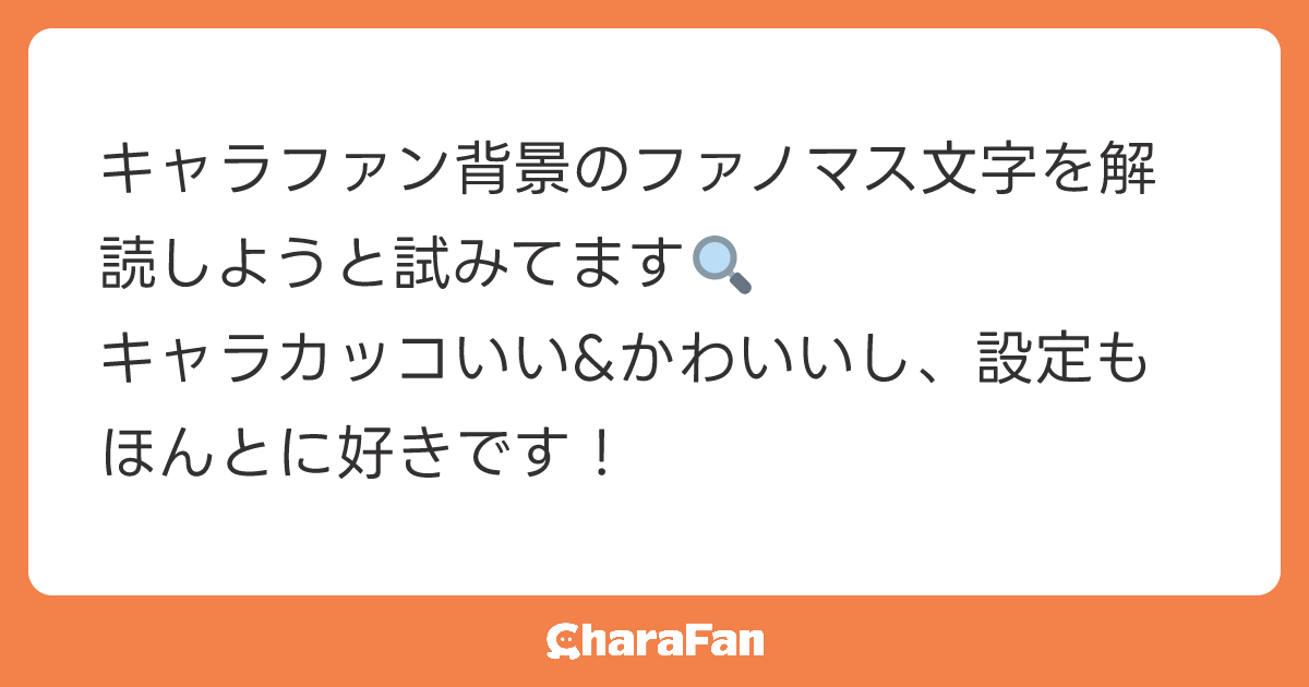 キャラファン背景のファノマス文字を解読しようと試みてます🔍
キャラカッコいい&かわいいし、設定もほんとに好きです！