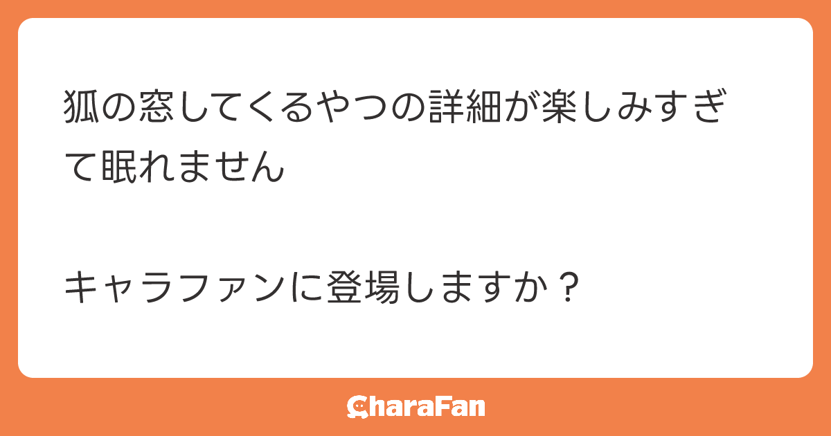 狐の窓してくるやつの詳細が楽しみすぎて眠れません

キャラファンに登場しますか？