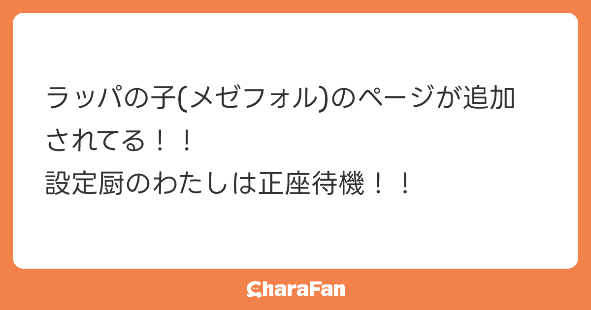 ラッパの子(メゼフォル)のページが追加されてる！！
設定厨のわたしは正座待機！！