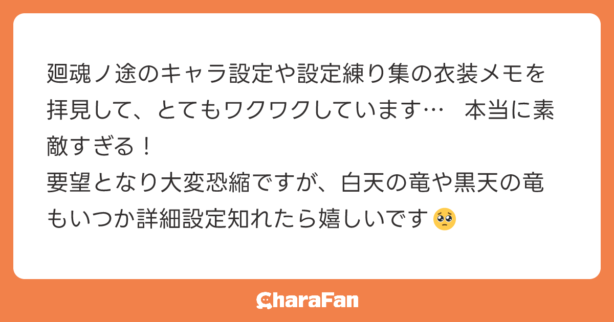 廻魂ノ途のキャラ設定や設定練り集の衣装メモを拝見して、とてもワクワクしています… 本当に素敵すぎる！
要望となり大変恐縮ですが、白天の竜や黒天の竜もいつか詳細設定知れたら嬉しいです🥺