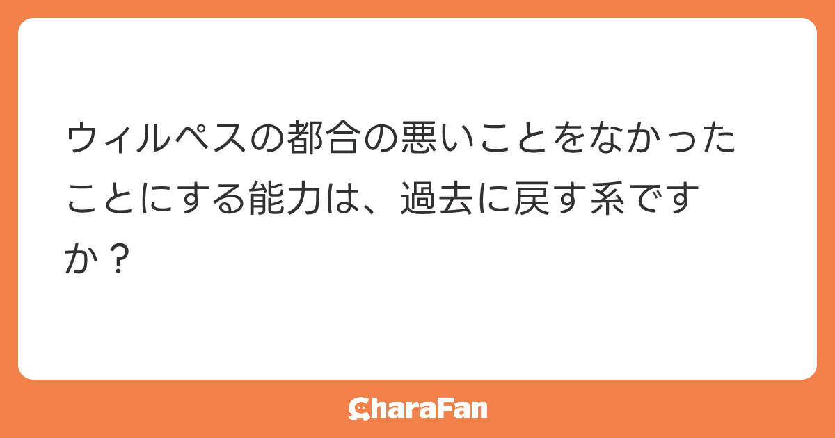 ウィルぺスの都合の悪いことをなかったことにする能力は、過去に戻す系ですか？