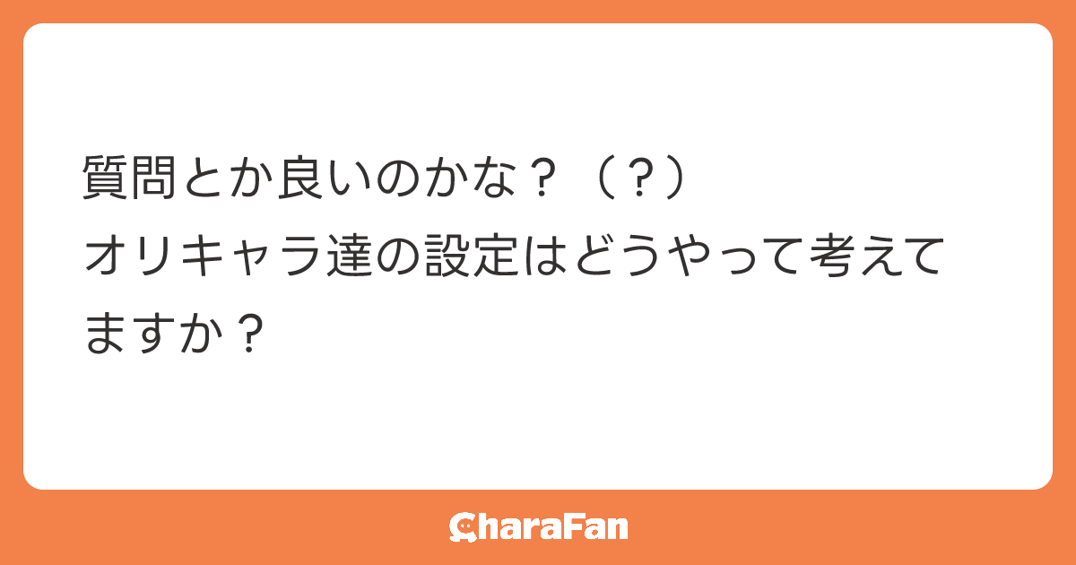 質問とか良いのかな？（？）
オリキャラ達の設定はどうやって考えてますか？