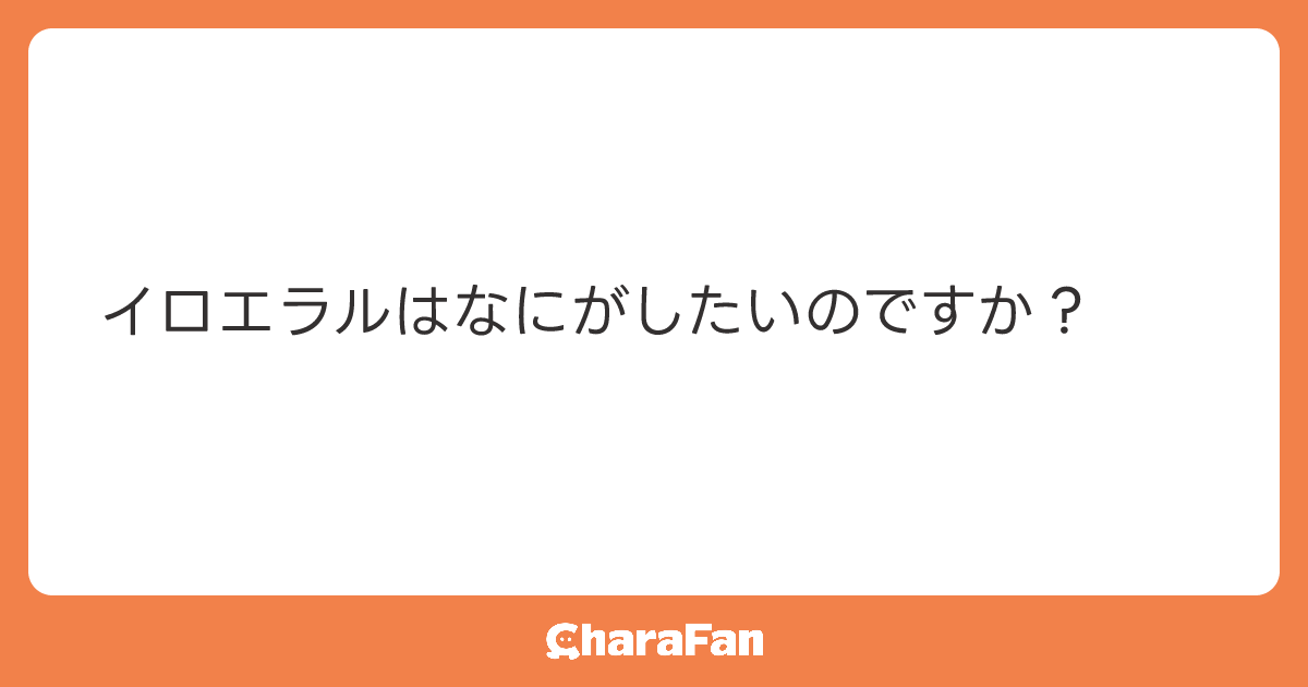 イロエラルはなにがしたいのですか？