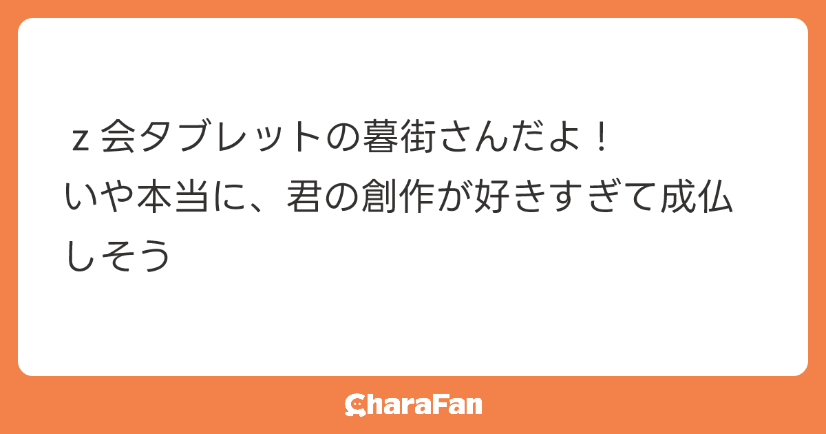 ｚ会タブレットの暮街さんだよ！
いや本当に、君の創作が好きすぎて成仏しそう