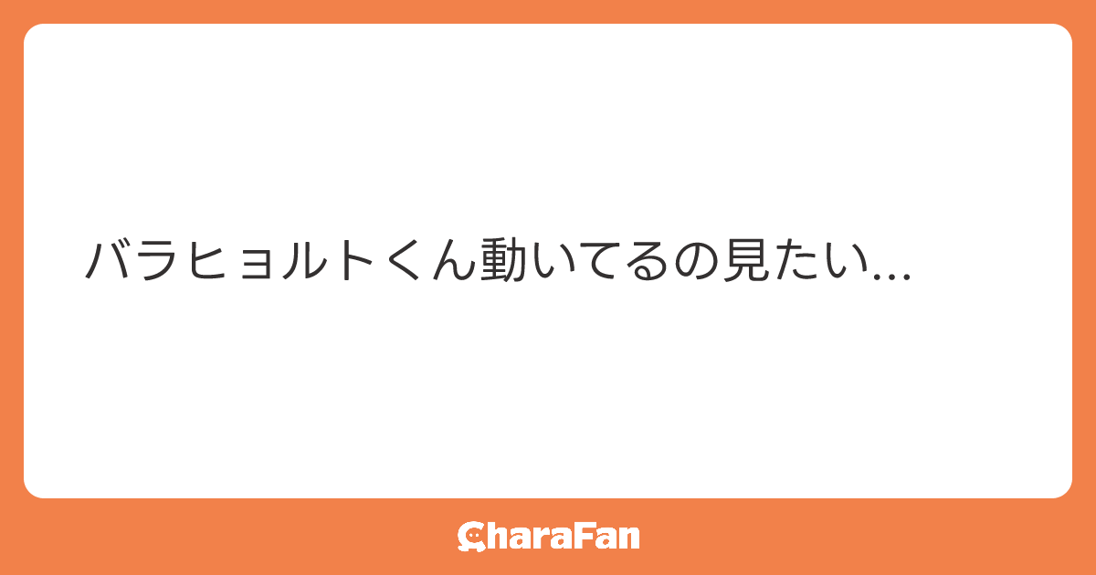 バラヒョルトくん動いてるの見たい...