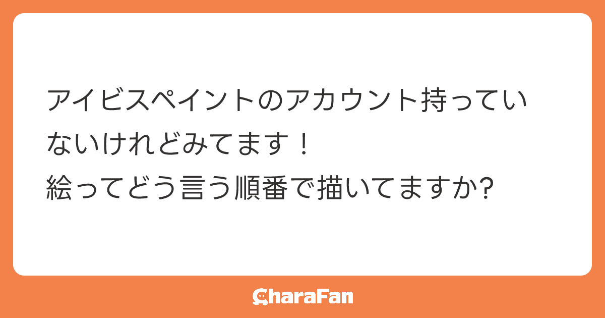 アイビスペイントのアカウント持っていないけれどみてます！
絵ってどう言う順番で描いてますか?