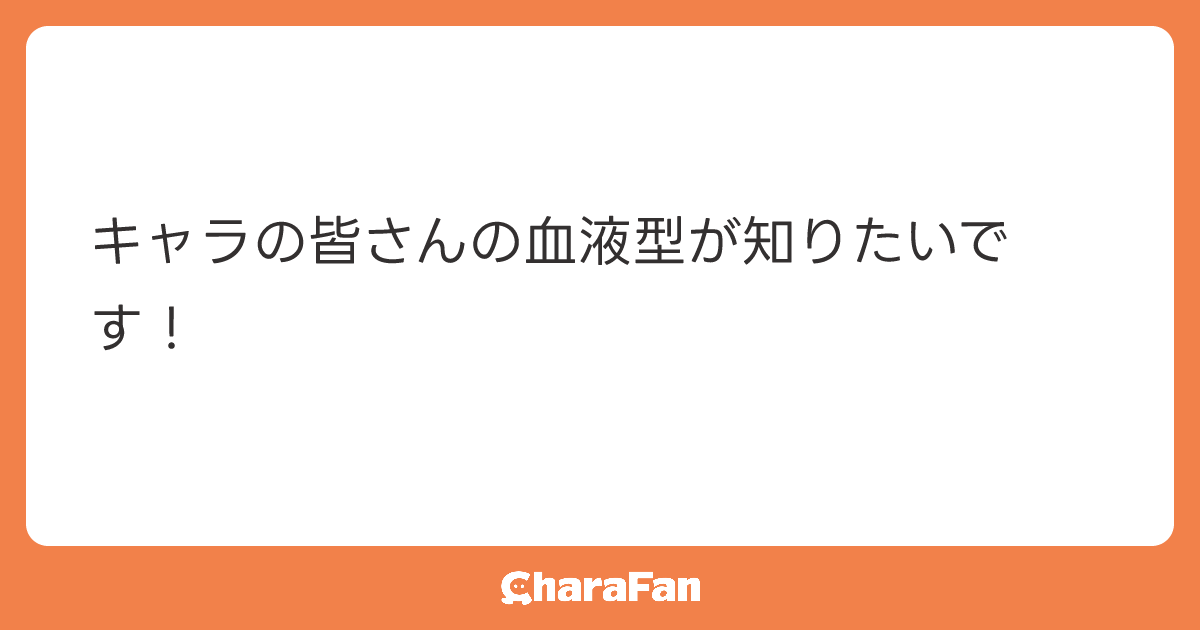 キャラの皆さんの血液型が知りたいです！